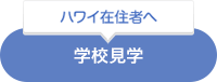 ハワイ在住者へ学校見学